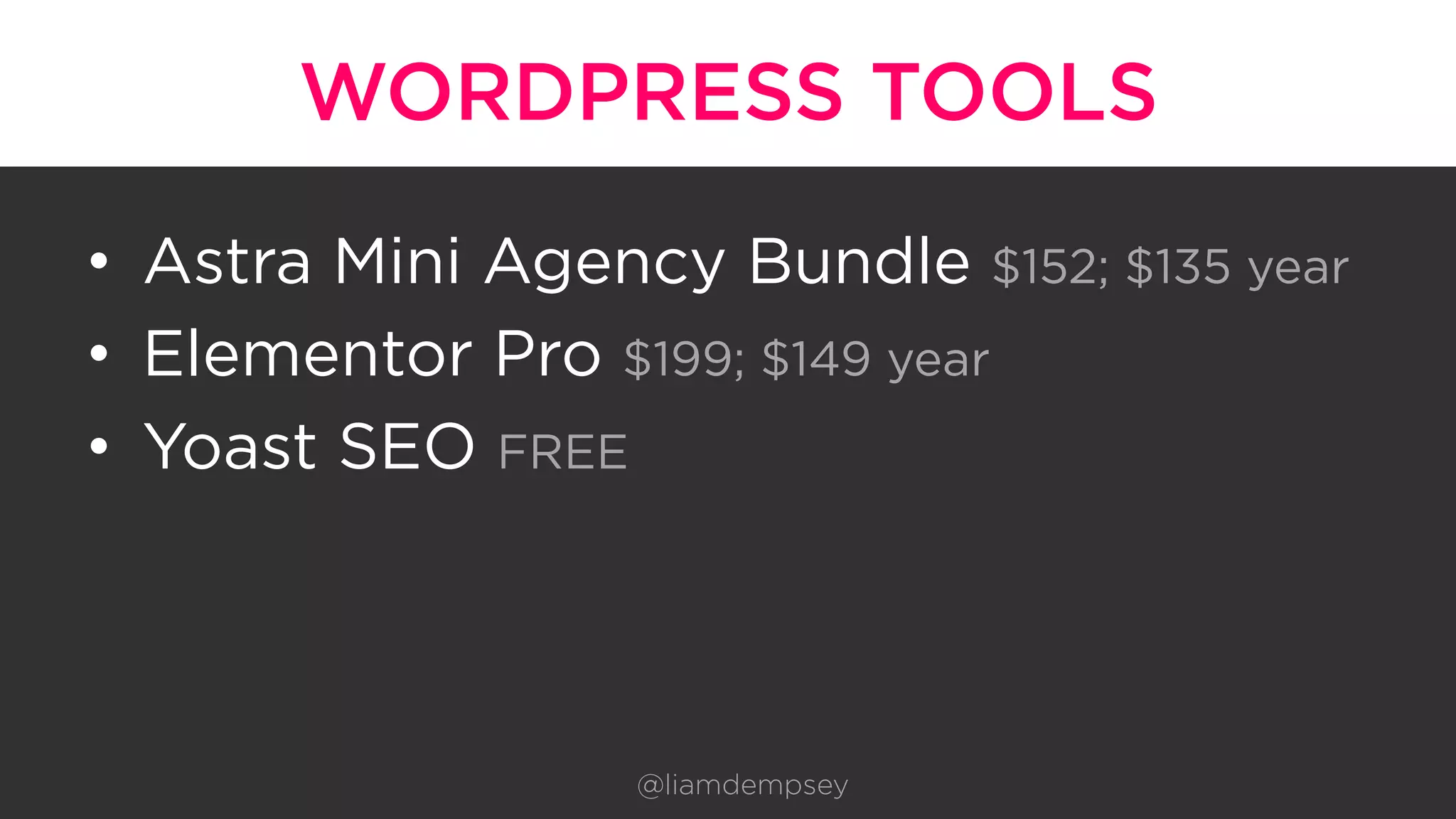 WORDPRESS TOOLS
•  Astra Mini Agency Bundle $152; $135 year
•  Elementor Pro $199; $149 year
•  Yoast SEO FREE
@liamdempsey
 