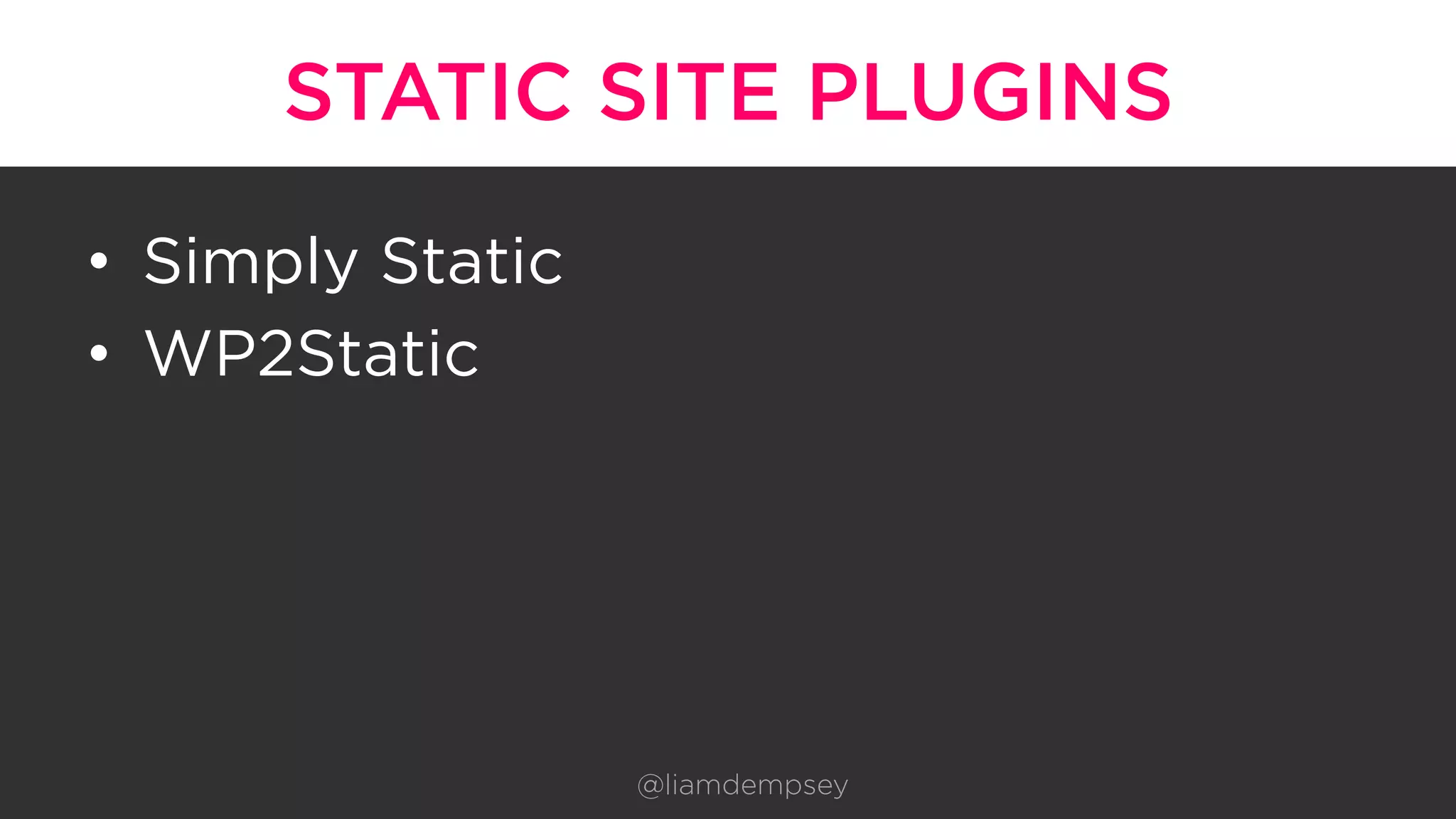 STATIC SITE PLUGINS
•  Simply Static
•  WP2Static
@liamdempsey
 