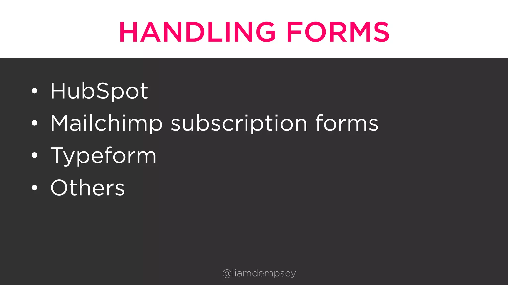 HANDLING FORMS
•  HubSpot
•  Mailchimp subscription forms
•  Typeform
•  Others
@liamdempsey
 