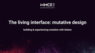 The living interface: mutative design
building & experiencing mutation with Selene
 