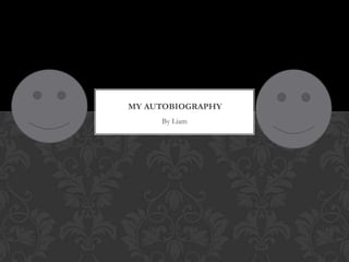 MY AUTOBIOGRAPHY
     By Liam
 