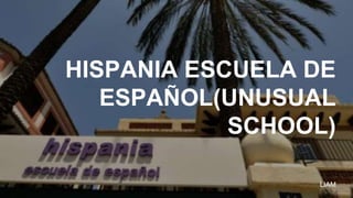 HISPANIA ESCUELA DE
ESPAÑOL(UNUSUAL
SCHOOL)
LIAM
 