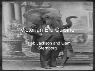 Victorian Era Cuisine

 Kaleb Jackson and Liam
        Sternberg
 