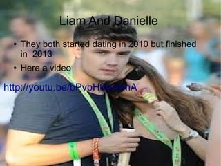 Liam And Danielle
● They both started dating in 2010 but finished
in 2013
● Here a video
http://youtu.be/bPvbH0svAmA
 