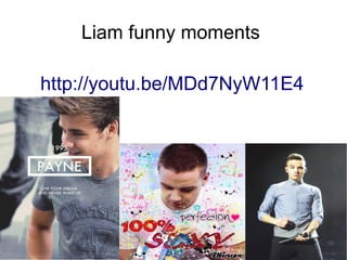 Liam funny moments
http://youtu.be/MDd7NyW11E4
 
