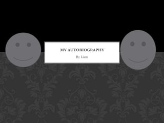 MY AUTOBIOGRAPHY
     By Liam
 