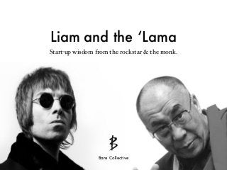 Liam and the ‘Lama
Start-up wisdom from the rockstar & the monk.
Bare Collective
 