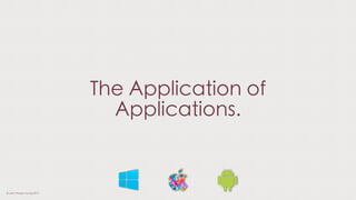 The Application of
Applications.
© Liam Thorpe-Young 2013
 
