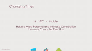 Changing Times
A ‘PC’= Mobile
Have a More Personal and Intimate Connection
than any Computer Ever Has.
© Liam Thorpe-Young 2013
 