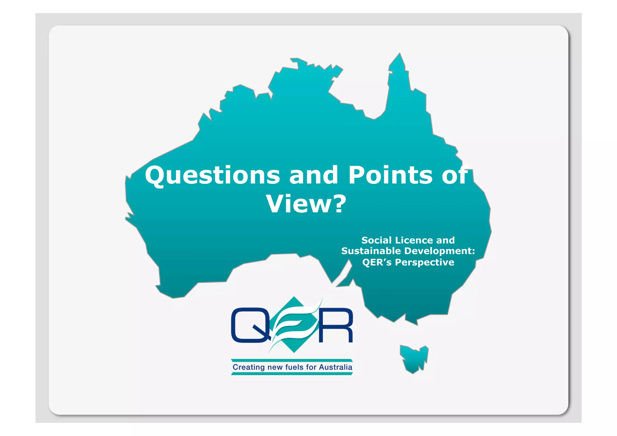 Questions and Points of
        View?
                Social Licence and
             Sustainable Development:
                 QER’s Perspective
 