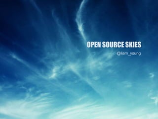 OPEN SOURCE SKIES
         @liam_young
 
