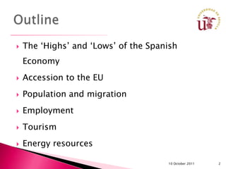    The ‘Highs’ and ‘Lows’ of the Spanish
    Economy
   Accession to the EU
   Population and migration
   Employment
   Tourism
   Energy resources

                                      10 October 2011   2
 