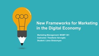 New Frameworks for Marketing
in the Digital Economy
Marketing Management: MGMT 361
Instructor: Theofanis Varvoglis
Student: Liana Ghalumyan
 