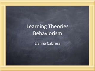 Learning TheoriesBehaviorism  Lianna Cabrera 