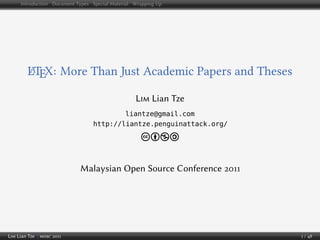 Introduction Document Types Special Material Wrapping Up




         LTEX: More Than Just Academic Papers and Theses
         A


                                                  L      Lian Tze
                                         liantze@gmail.com
                                 http://liantze.penguinattack.org/

                                                      cbna


                            Malaysian Open Source Conference




L   Lian Tze |                                                       /
 