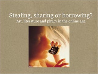 Stealing, sharing or borrowing?   Art, literature and piracy in the online age. www.boingboing.net 
