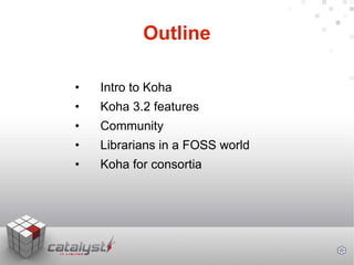 Outline <ul><li>• Intro to Koha </li></ul><ul><li>• Koha 3.2 features </li></ul><ul><li>• Community </li></ul><ul><li>• Li...