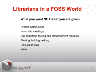 Librarians in a FOSS World  <ul><li>What you want NOT what you are given </li></ul><ul><li>System admin skills </li></ul><...