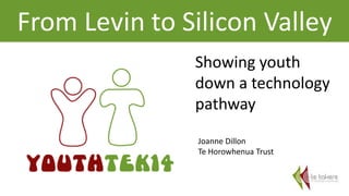 From Levin to Silicon Valley 
Showing youth 
down a technology 
pathway 
Joanne Dillon 
Te Horowhenua Trust 
 
