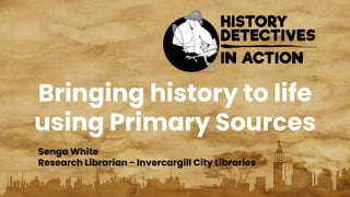 Bringing history to life
using Primary Sources
Senga White
Research Librarian - Invercargill City Libraries
 
