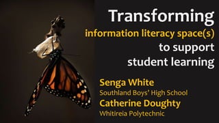 Transforming
information literacy space(s)
to support
student learning
Senga White
Southland Boys’ High School
Catherine Doughty
Whitireia Polytechnic
 