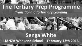 The Tertiary Prep Programme
Transitioning to Tertiary Learning
Senga White
LIANZA Weekend School – February 13th 2016
 