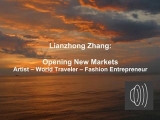 Lianzhong Zhang:
Opening New Markets
Artist – World Traveler – Fashion Entrepreneur
 