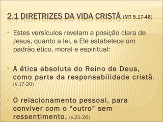 Estes versículos revelam a posição clara de Jesus, quanto a lei, e Ele estabelece um padrão ético, moral e espiritual: A ética absoluta do Reino de Deus, como parte da responsabilidade cristã .  (V.17-20) O relacionamento pessoal, para conviver com o “outro” sem ressentimento.   (v.21-26) 