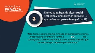 Em todas as áreas da vida – social,
emocional, familiar, financeira, etc. –,
quem é nosso grande inimigo? (p. 17)
3
“Não temos exteriormente inimigos que precisemos temer.
Nosso grande conflito é contra o _____________ não
consagrado. Quando vencemos o eu, somos mais do que
vencedores por Aquele que nos amou.”
EU
 