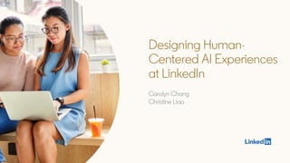 Designing Human-
Centered AI Experiences
at LinkedIn
Carolyn Chang
Christine Liao
 