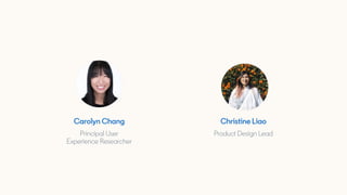 Carolyn Chang
Principal User
Experience Researcher
Christine Liao
Product Design Lead
 