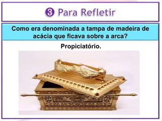 Como era denominada a tampa de madeira de
acácia que ficava sobre a arca?
Propiciatório.
 