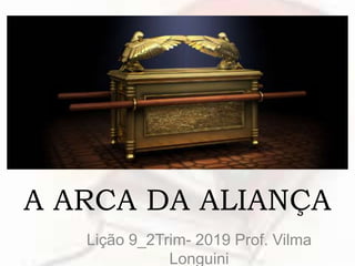 A ARCA DA ALIANÇA
Lição 9_2Trim- 2019 Prof. Vilma
Longuini
 