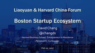 Liaoyuan & Harvard China Forum
Boston Startup Ecosystem
David Chang
@changds
Harvard Business School, Entrepreneur-in-Residence
PersonalVC, Co-founder
Feb 10, 2017
 