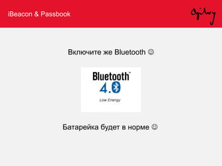 iBeacon & Passbook
Включите же Bluetooth 
Батарейка будет в норме 
 