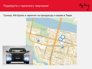 Подойдите к таргетингу творчески!
Пример: KIA Quoris и таргетинг на прокуратуру и мэрию в Твери
 