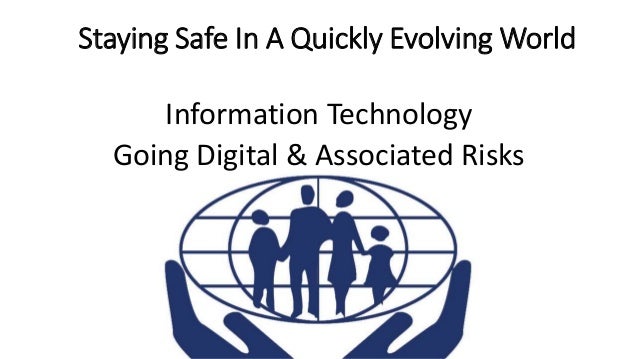 Staying Safe In A Quickly Evolving World
Information Technology
Going Digital & Associated Risks
 
