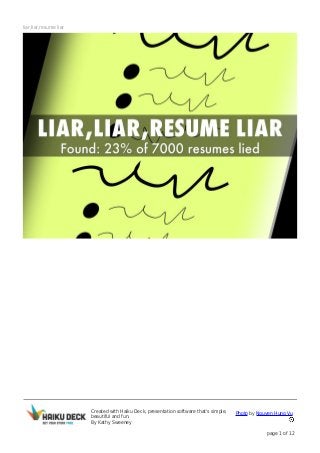 Created with Haiku Deck, presentation software that's simple,
beautiful and fun.
By Kathy Sweeney
Photo by Nguyen Hung Vu
page 1 of 12
liar,liar,resume liar
 