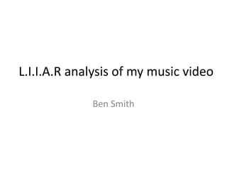 L.I.I.A.R analysis of my music video
Ben Smith
 