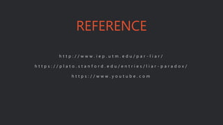 REFERENCE
h t t p : / / w w w . i e p . u t m . e d u / p a r - l i a r /
h t t p s : / / p l a t o . s t a n f o r d . e d u / e n t r i e s / l i a r - p a r a d o x /
h t t p s : / / w w w . y o u t u b e . c o m
 