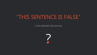 IS THIS SENTENCE TRUE OR FALSE
“THIS SENTENCE IS FALSE”
?
 