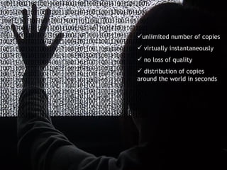 unlimited number of copies virtually instantaneously no loss of quality distribution of copies around the world in seconds   