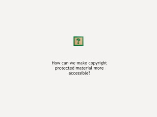 How can we make copyright protected material more accessible? 
