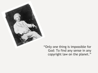 “ Only one thing is impossible for God: To find any sense in any copyright law on the planet.” 
