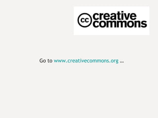 Go to  www.creativecommons.org  … 