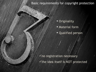 Basic requirements for copyright protection   Originality Material form Qualified person no registration necessary  the idea itself is NOT protected 