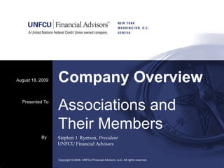 Company Overview August 18, 2009 Copyright © 2009. UNFCU Financial Advisors, LLC. All rights reserved.  By Stephen J. Ryerson,  President UNFCU Financial Advisors Presented To Associations and Their Members 