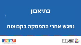 ‫משותף‬ ‫במהלך‬ ‫שותף‬ ‫להיות‬
‫בתיאבון‬
‫בקבוצות‬ ‫ההפסקה‬ ‫אחרי‬ ‫נפגש‬
 