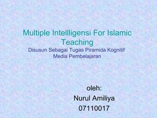 Multiple Intellligensi For Islamic Teaching Disusun Sebagai Tugas Piramida Kognitif  Media Pembelajaran oleh: Nurul Amiliya 07110017 