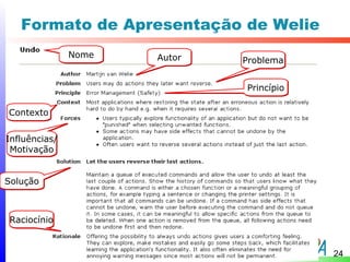 Formato de Apresentação de Welie
               Nome   Autor   Problema


                              Princípio

Contexto


Influências/
 Motivação


Solução



Raciocínio


                                          24
 